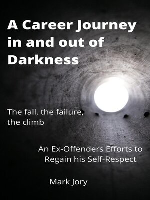 cover image of A Career Journey in and out of Darkness--An Ex-Offenders  Efforts to Regain his Self-Respect